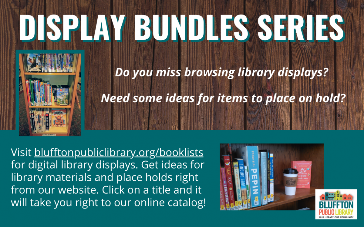 Two pictures of library books on shelves. Text: Display Bundles Series. Do you miss browsing library displays? Need some ideas for items to place on hold? Visit blufftonpubliclibrary.org/booklists for digital library displays. Get ideas for library materials and place holds right from our website. Click on a title and it will take you right to our online catalog!